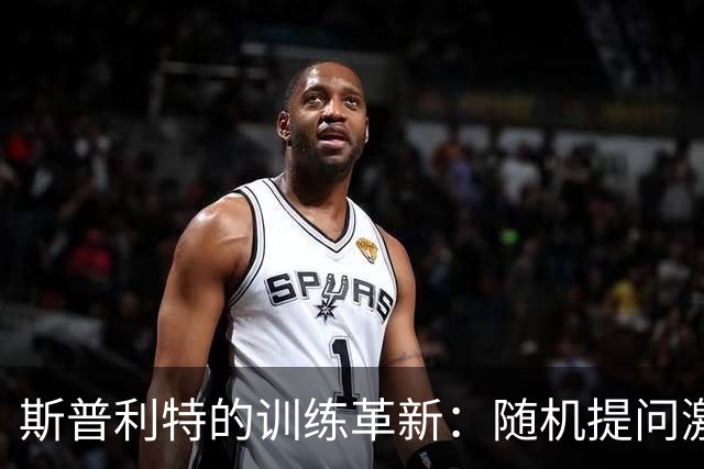 斯普利特的训练革新：随机提问激发球员潜力